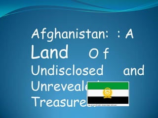 Afghanistan: : A
Land O f
Undisclosed and
Unrevealed
Treasures.
 