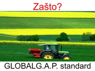 GLOBALG.A.P. standard
Zašto?
 