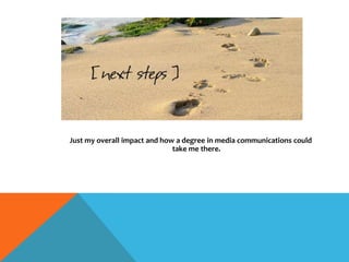 Just my overall impact and how a degree in media communications could
take me there.
 