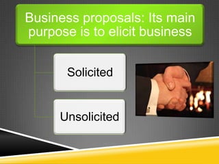 Business proposals: Its main
purpose is to elicit business
Solicited
Unsolicited
 