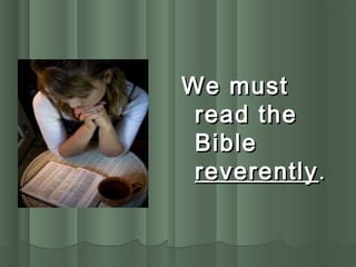 We mustWe must
read theread the
BibleBible
reverentlyreverently..
 