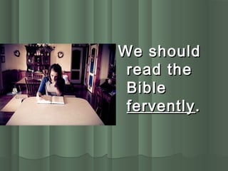 We shouldWe should
read theread the
BibleBible
ferventlyfervently..
 
