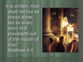““It is written, manIt is written, man
shall not live byshall not live by
bread alone,bread alone,
but by everybut by every
word thatword that
precedeth outprecedeth out
of the mouth ofof the mouth of
God.”God.”
Matthew 4:4Matthew 4:4
 