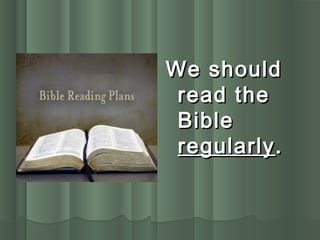 We shouldWe should
read theread the
BibleBible
regularlyregularly..
 
