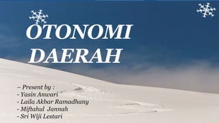 OTONOMI
DAERAH
– Present by :
- Yasin Anwari
- Laila Akbar Ramadhany
- Miftahul Jannah
- Sri Wiji Lestari
 