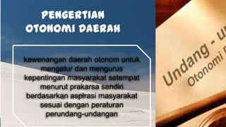 kewenangan daerah otonom untuk
mengatur dan mengurus
kepentingan masyarakat setempat
menurut prakarsa sendiri
berdasarkan aspirasi masyarakat
sesuai dengan peraturan
perundang-undangan
Pengertian
Otonomi Daerah
 