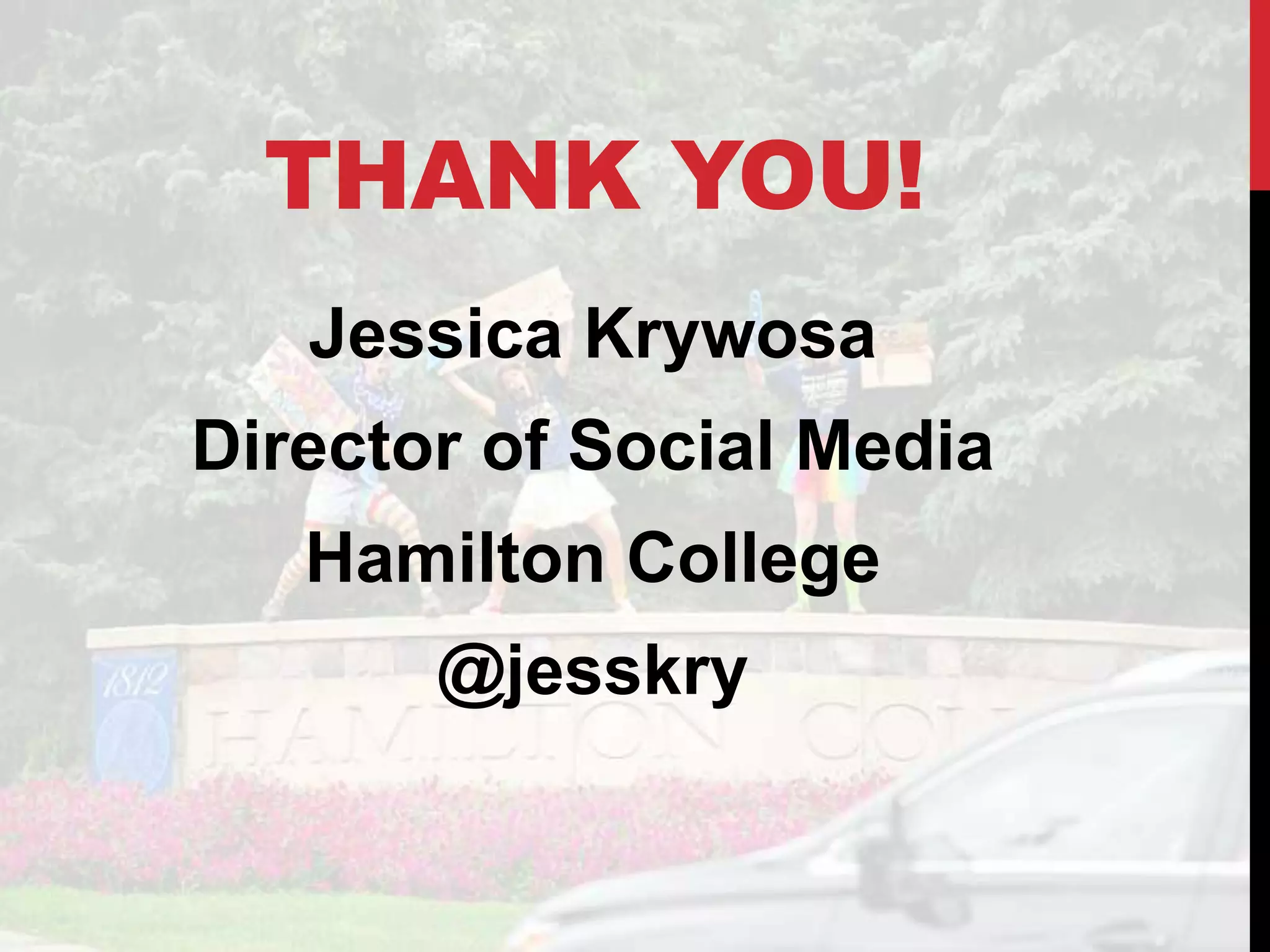 THANK YOU!
Jessica Krywosa
Director of Social Media
Hamilton College
@jesskry
 