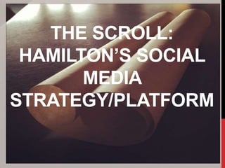 THE SCROLL:
HAMILTON’S SOCIAL
MEDIA
STRATEGY/PLATFORM
 