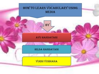bbbHow to learn vocabulary using
media
by
Ayu handayani
Hilda handayani
Yurni yusdiana
 