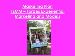 Marketing Plan
FEMM – Forbes Experiential
Marketing and Models
 