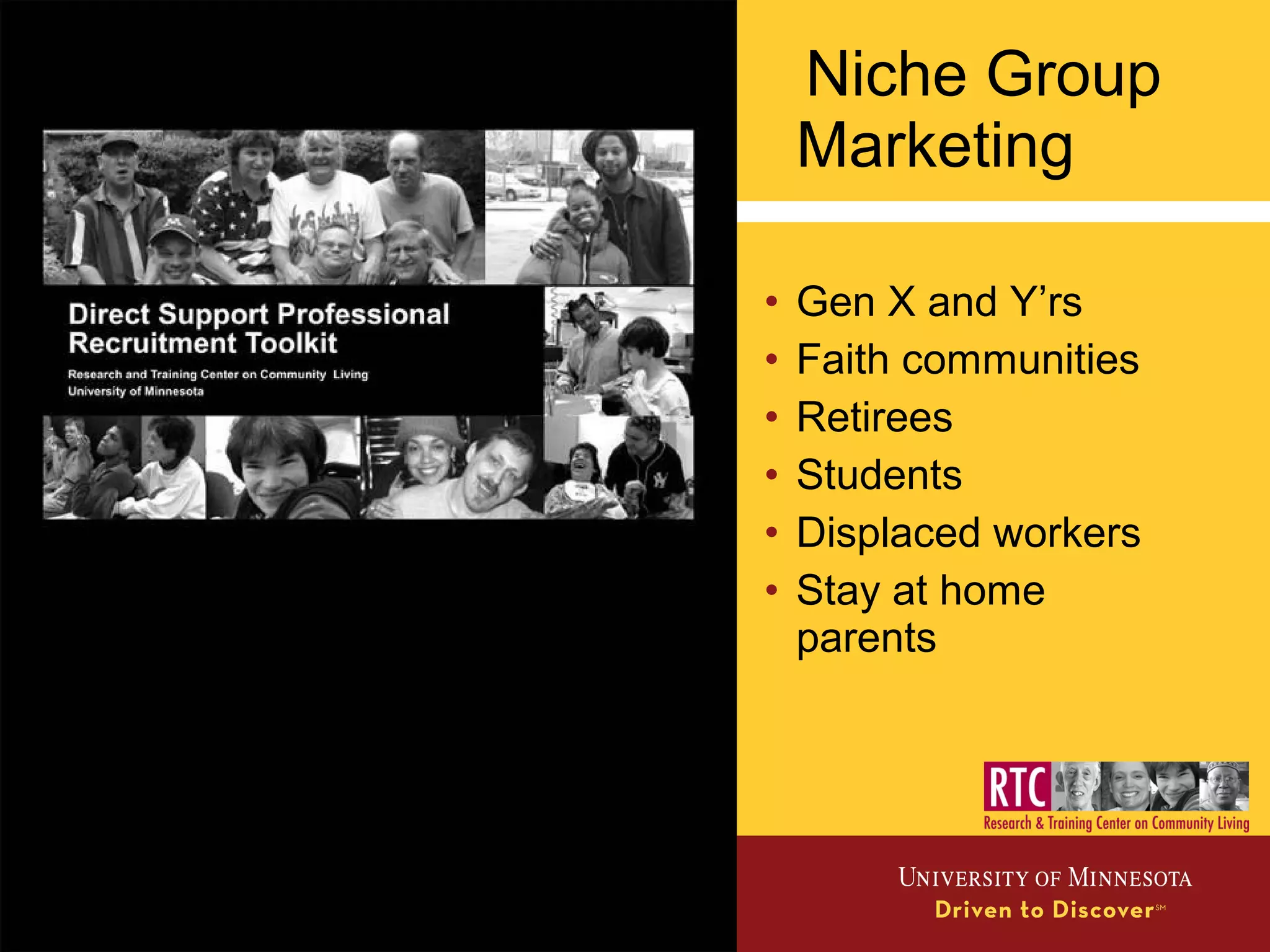 Niche Group
Marketing
• Gen X and Y’rs
• Faith communities
• Retirees
• Students
• Displaced workers
• Stay at home
parents
 
