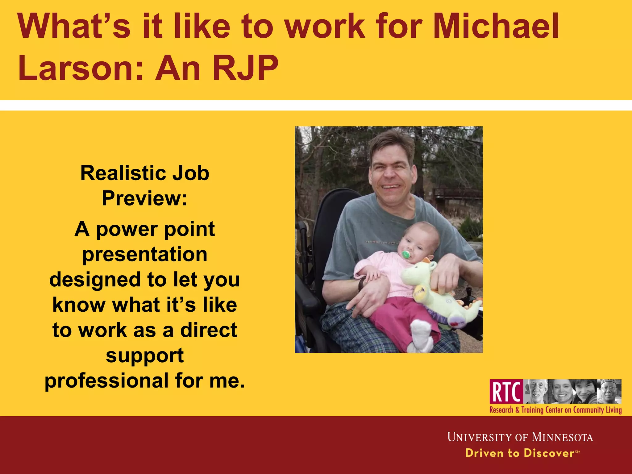 What’s it like to work for Michael
Larson: An RJP
Realistic Job
Preview:
A power point
presentation
designed to let you
know what it’s like
to work as a direct
support
professional for me.
 