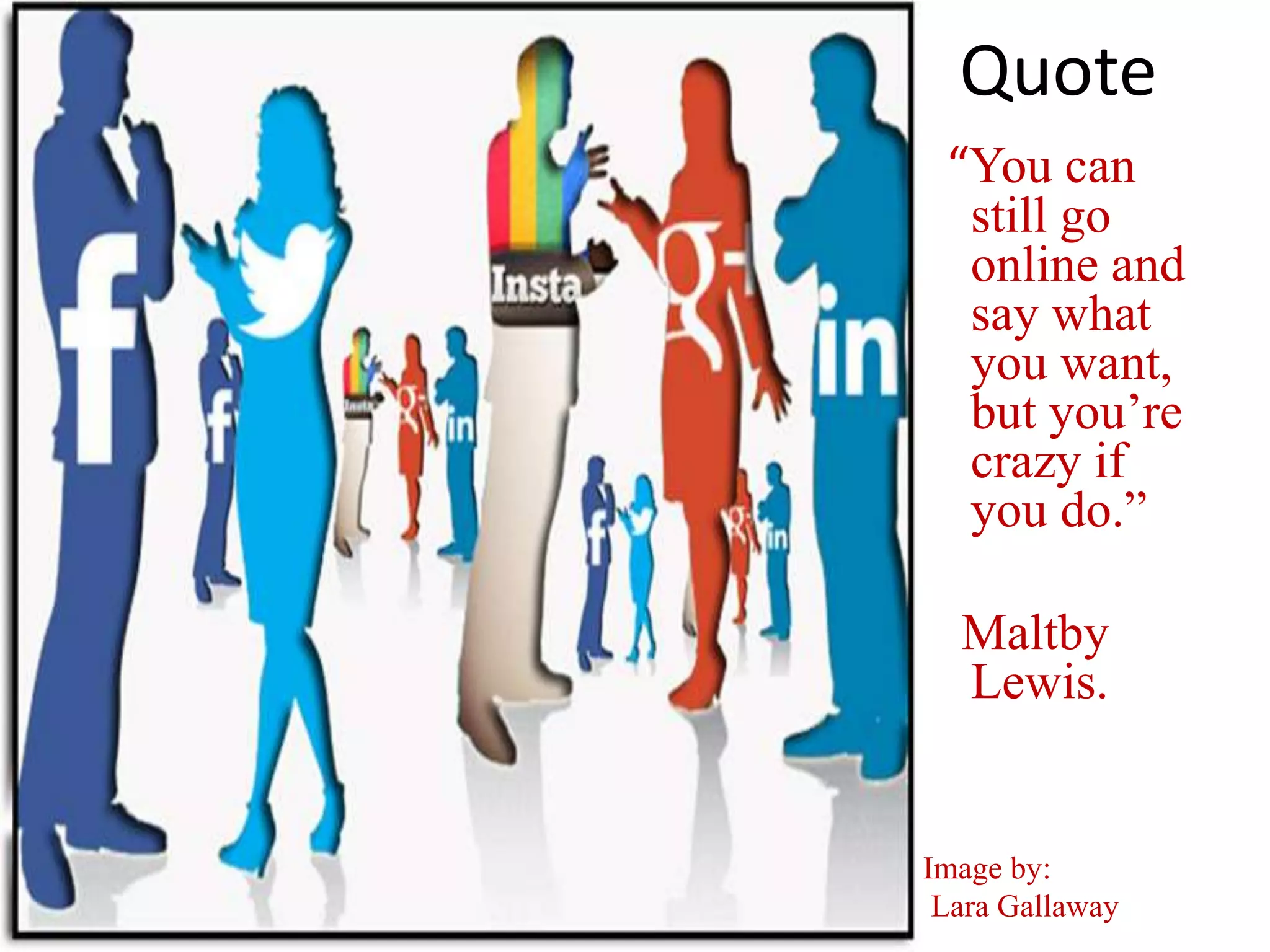 Quote
“You can
still go
online and
say what
you want,
but you’re
crazy if
you do.”
Maltby
Lewis.
Image by:
Lara Gallaway
 
