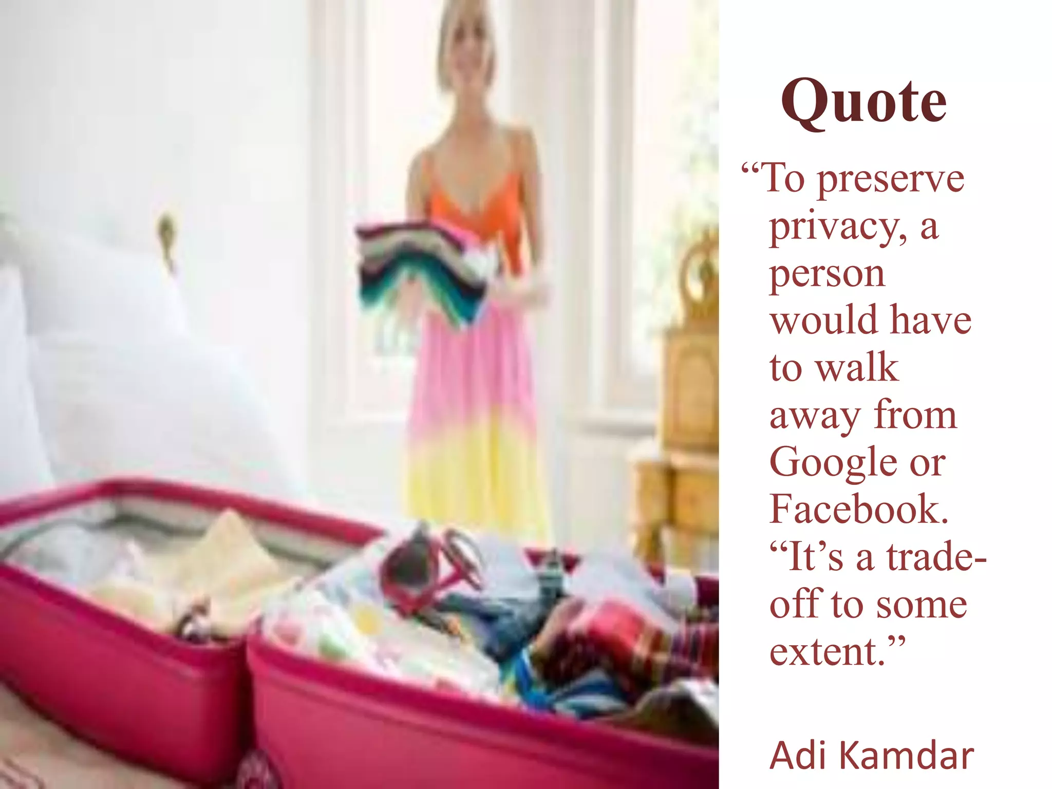 Quote
“To preserve
privacy, a
person
would have
to walk
away from
Google or
Facebook.
“It’s a trade-
off to some
extent.”
Adi Kamdar
 