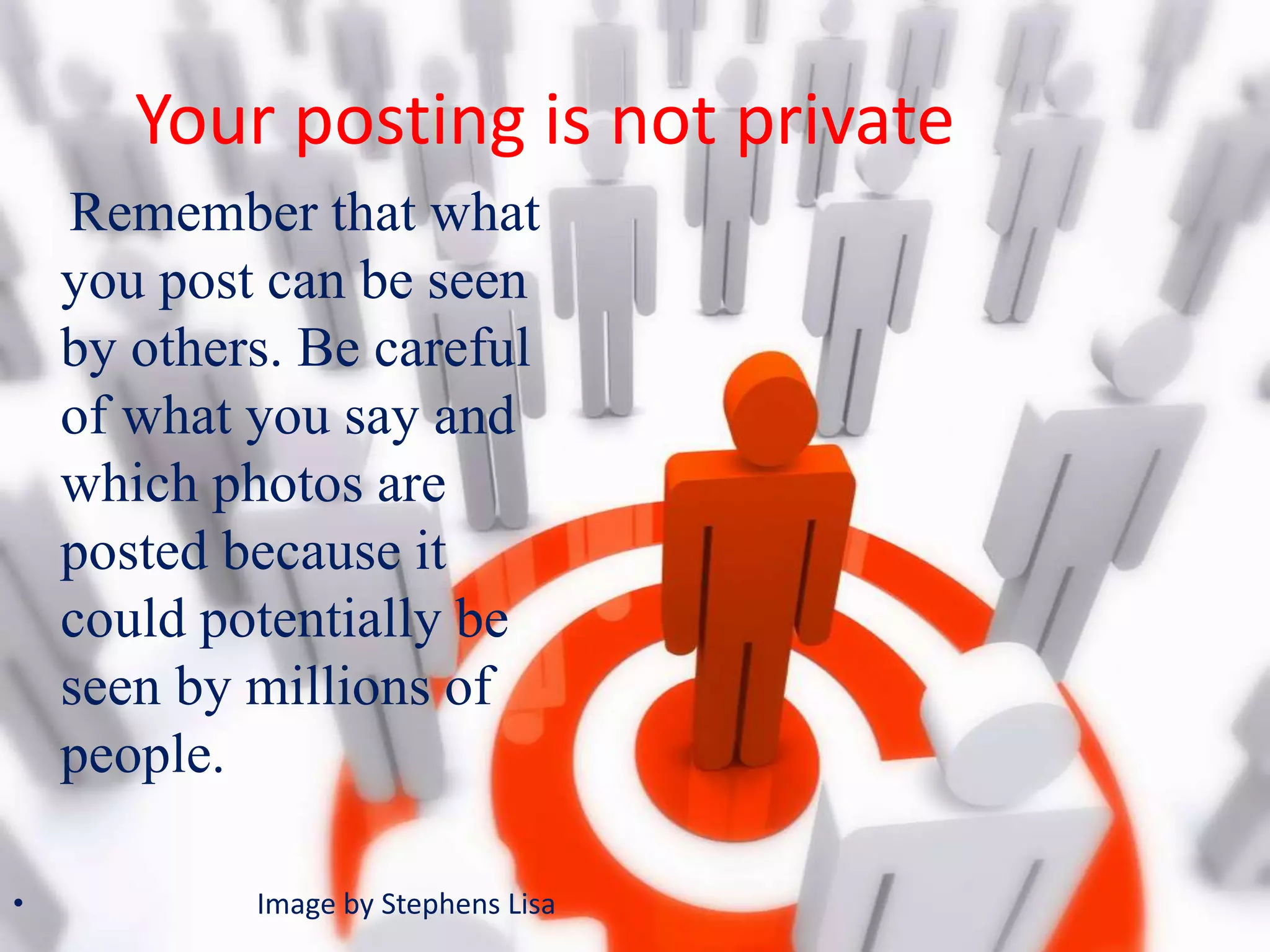 Your posting is not private
Remember that what
you post can be seen
by others. Be careful
of what you say and
which photos are
posted because it
could potentially be
seen by millions of
people.
• Image by Stephens Lisa
 