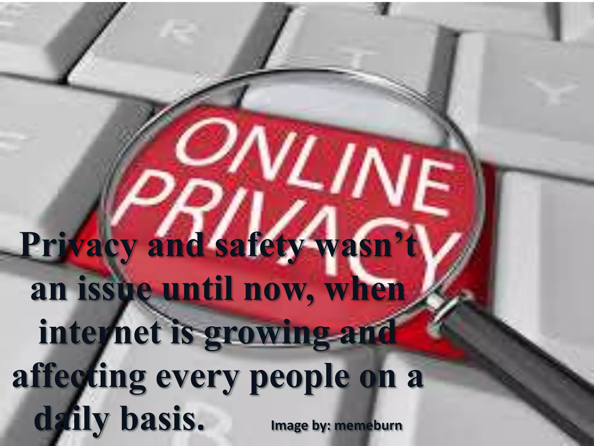 Privacy and safety wasn’t
an issue until now, when
internet is growing and
affecting every people on a
daily basis. Image by: memeburn
 
