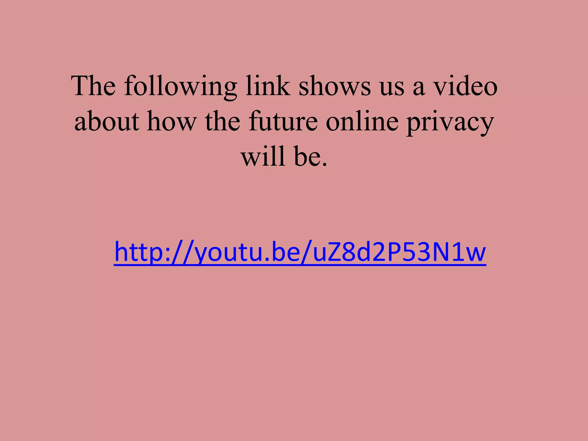http://youtu.be/uZ8d2P53N1w
The following link shows us a video
about how the future online privacy
will be.
 