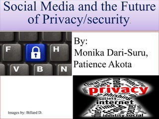 By:
Monika Dari-Suru,
Patience Akota
Images by: Billard D.
Social Media and the Future
of Privacy/security.
 