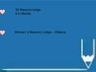 35 Masonic lodge.
9 in Manila
Women „s Masonic Lodge – Walana.
 