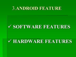 3.ANDROID FEATURE
 SOFTWARE FEATURES
 HARDWARE FEATURES
 
