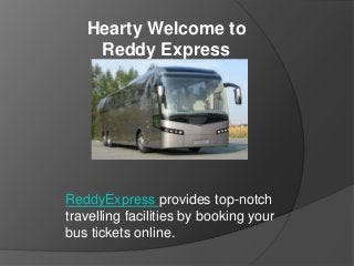 Hearty Welcome to
Reddy Express
ReddyExpress provides top-notch
travelling facilities by booking your
bus tickets online.
 