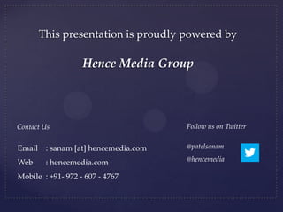This presentation is proudly powered by
Hence Media Group
Contact Us
Email : sanam [at] hencemedia.com
Web : hencemedia.com
Mobile : +91- 972 - 607 - 4767
Follow us on Twitter
@patelsanam
@hencemedia
 