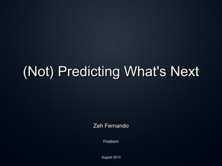 (Not) Predicting What's Next(Not) Predicting What's Next
Zeh FernandoZeh Fernando
FirstbornFirstborn
August 2013August 2013
 