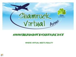 WWW.SHAMROCKVIRTUAL.NETWWW.SHAMROCKVIRTUAL.NET
WHERE VIRTUAL MEETS REALITYWHERE VIRTUAL MEETS REALITY
 
