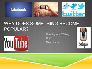 WHY DOES SOMETHING BECOME
POPULAR?
Reading and Writing
Unit 1
Miss. Rana
 