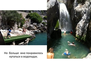 Но	
  	
  больше	
  	
  мне	
  понравилось	
  
купаться	
  в	
  водопадах.	
  
 
