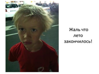  Жаль	
  что	
  
лето	
  
закончилось!	
  	
  
 