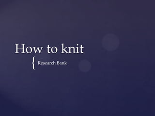 {
How to knit
Research Bank
 