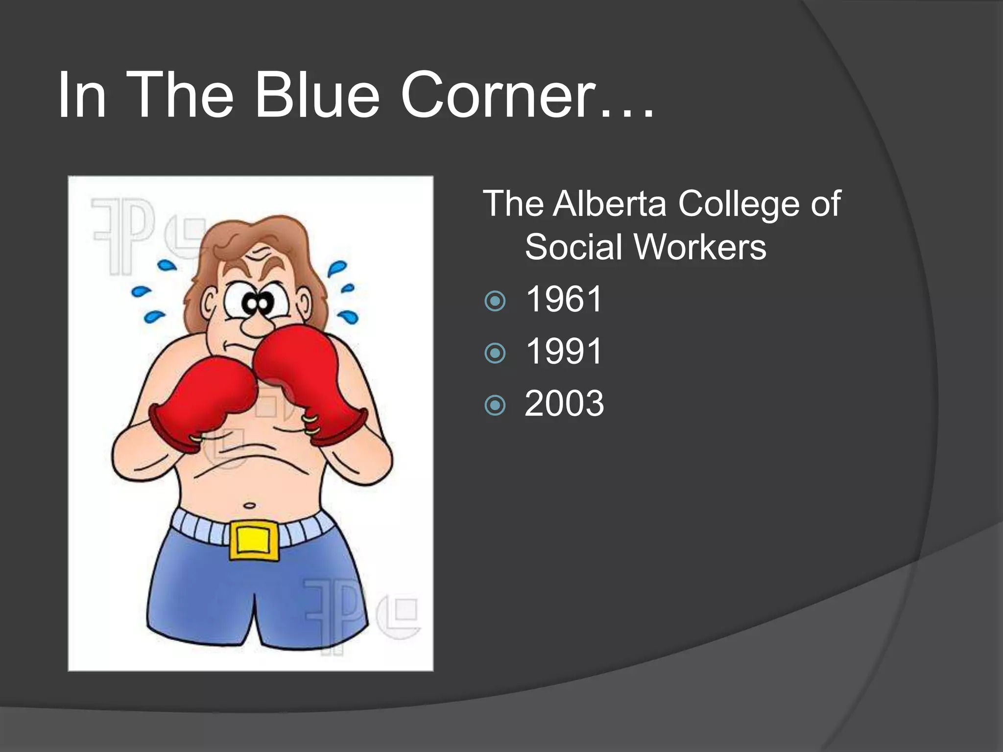 In The Blue Corner…
The Alberta College of
Social Workers
 1961
 1991
 2003
 