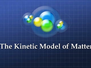 The Kinetic Model of Matter
 