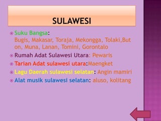  Suku Bangsa:
Bugis, Makasar, Toraja, Mekongga, Tolaki,But
on, Muna, Lanan, Tomini, Gorontalo
 Rumah Adat Sulawesi Utara: Pewaris
 Tarian Adat sulawesi utara:Maengket
 Lagu Daerah sulawesi selatan: Angin mamiri
 Alat musik sulawesi selatan: aluso, kolitang
 