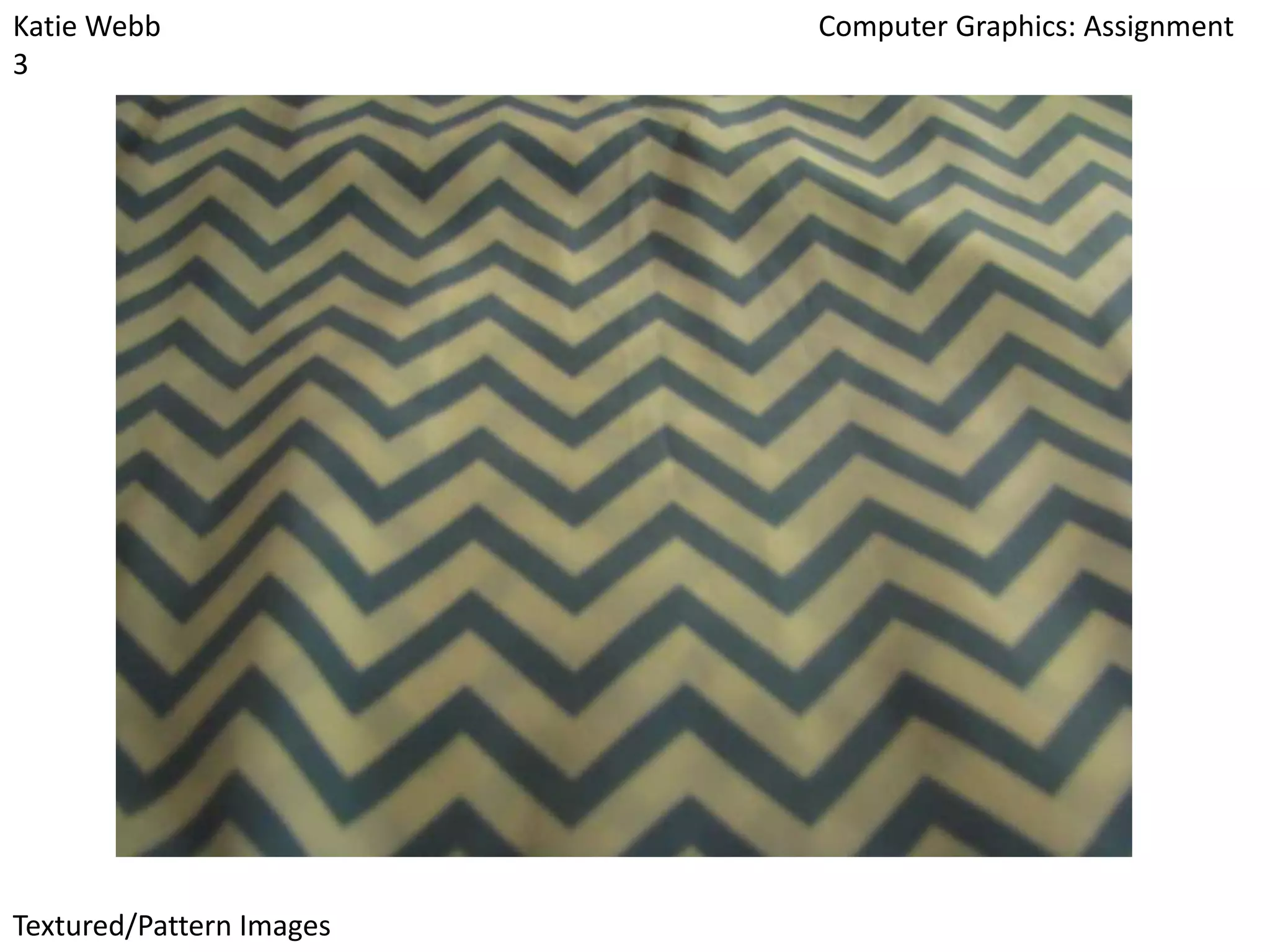 Katie Webb
3

Textured/Pattern Images

Computer Graphics: Assignment

 