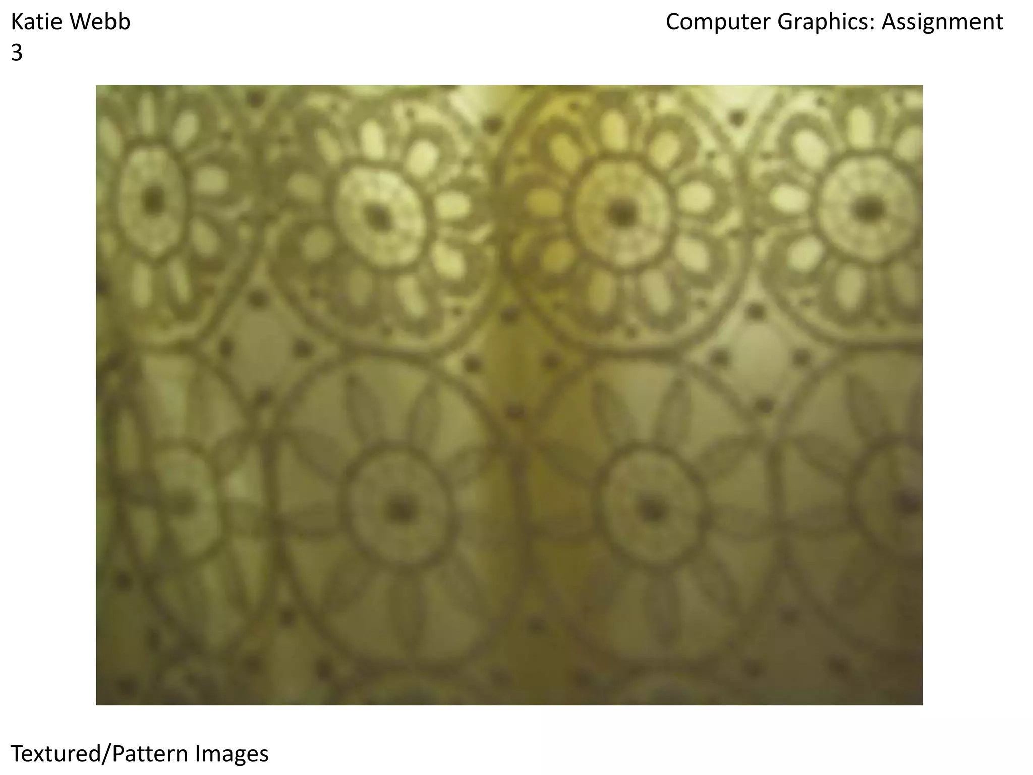 Katie Webb
3

Textured/Pattern Images

Computer Graphics: Assignment

 