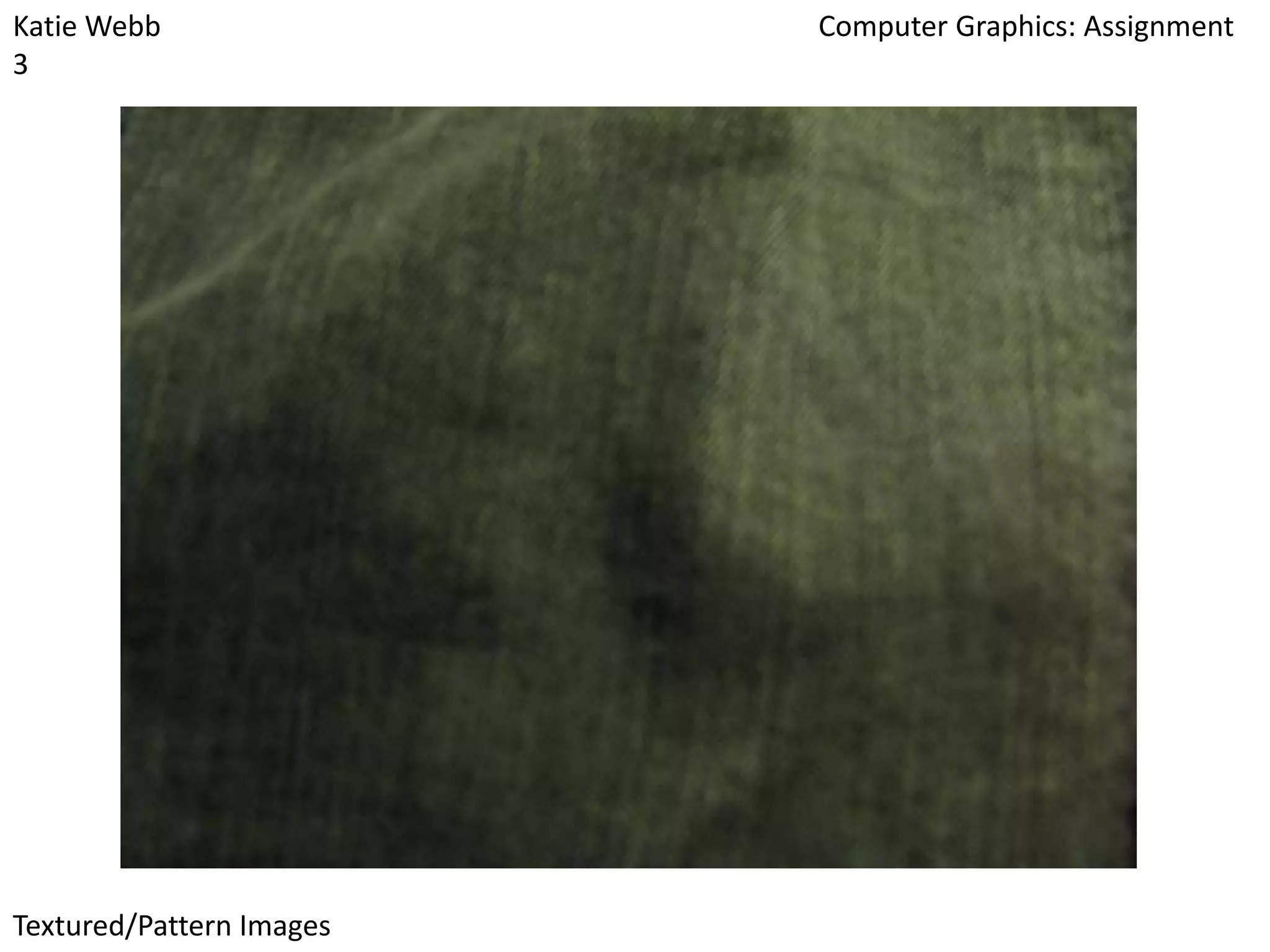 Katie Webb
3

Textured/Pattern Images

Computer Graphics: Assignment

 