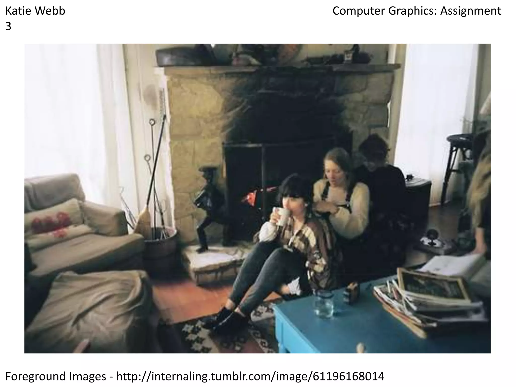 Katie Webb
3

Computer Graphics: Assignment

Foreground Images - http://internaling.tumblr.com/image/61196168014

 