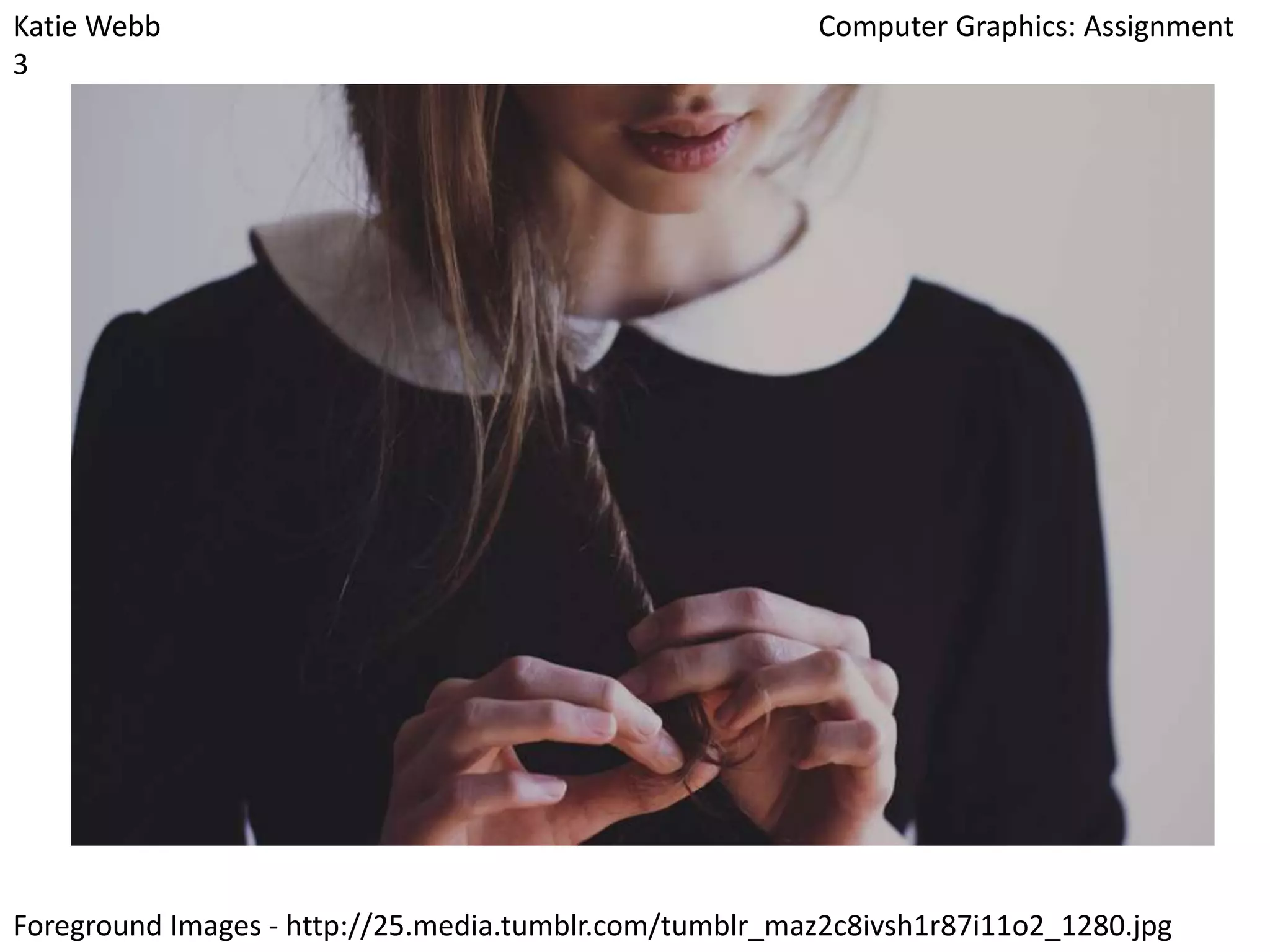 Katie Webb
3

Computer Graphics: Assignment

Foreground Images - http://25.media.tumblr.com/tumblr_maz2c8ivsh1r87i11o2_1280.jpg

 