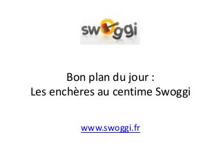 Bon plan du jour :
Les enchères au centime Swoggi
www.swoggi.fr

 