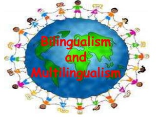 Bilingualism
and
Multilingualism

 