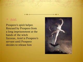  Ariel:
Prospero’s spirit helper.
Rescued by Prospero from
a long imprisonment at the
hands of the witch
Sycorax, Ariel i...