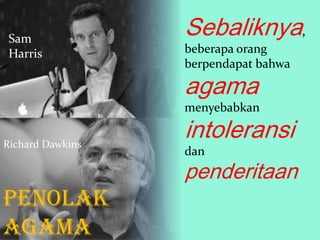 Sam
Harris

Sebaliknya,
beberapa orang
berpendapat bahwa

agama

menyebabkan
Richard Dawkins

intoleransi
dan

penderitaan

PENOLAK
AGAMA

 