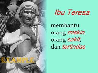 Ibu Teresa
membantu
orang miskin,
orang sakit,
dan tertindas

example

 