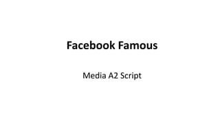 Facebook Famous
Media A2 Script

 