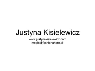 Justyna Kisielewicz
www.justynakisielewicz.com
media@fashionandre.pl

 