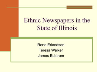 Ethnic Newspapers in the
State of Illinois
Rene Erlandson
Teresa Walker
James Edstrom

 