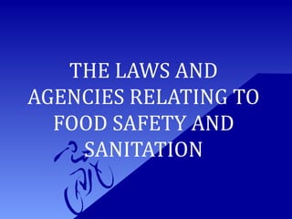THE LAWS AND
AGENCIES RELATING TO
FOOD SAFETY AND
SANITATION

 