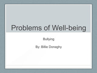 Problems of Well-being
Bullying
By: Billie Donaghy

 